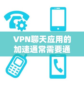 VPN聊天应用的加速通常需要通过软件优化或网络环境改善来实现。以下是一些可能的方法和步骤，帮助您加速这些应用的性能