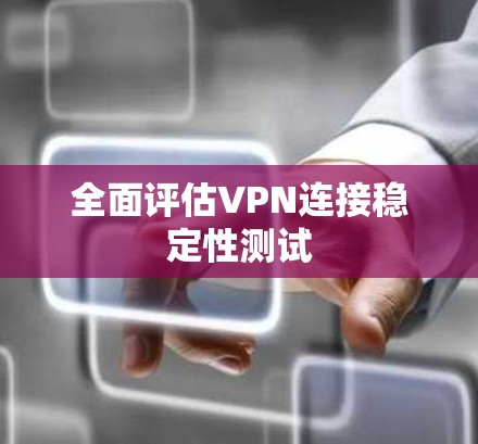 全面评估VPN连接稳定性测试