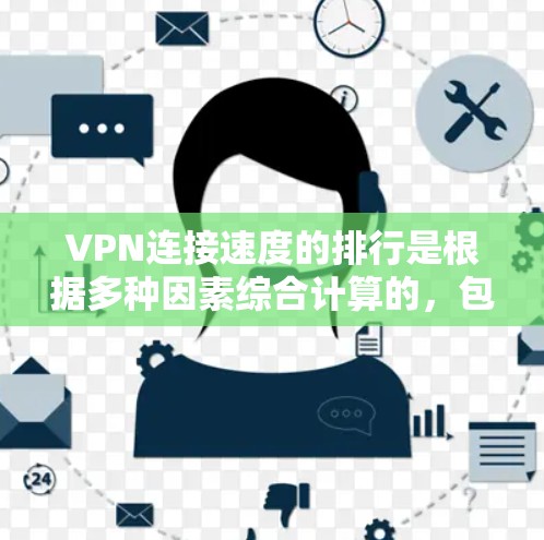 VPN连接速度的排行是根据多种因素综合计算的，包括但不限于