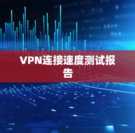 VPN连接速度测试报告
