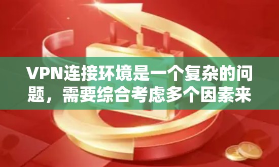 VPN连接环境是一个复杂的问题，需要综合考虑多个因素来确保VPN的安全性和可用性。以下是一些可能的环境因素和注意事项，帮助您更好地管理VPN连接