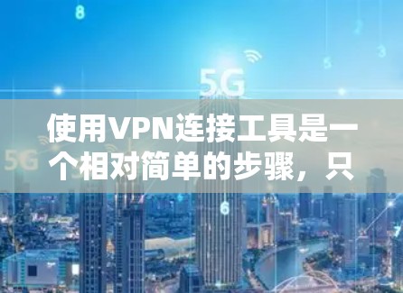 使用VPN连接工具是一个相对简单的步骤，只要你准备好，就可以轻松进行连接。以下是一个按步骤的指南，帮助你顺利使用VPN