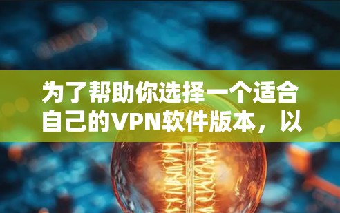 为了帮助你选择一个适合自己的VPN软件版本，以下是一些关键点的总结