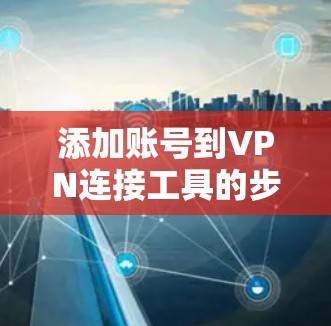 添加账号到VPN连接工具的步骤如下