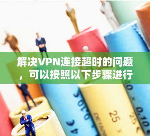 解决VPN连接超时的问题，可以按照以下步骤进行