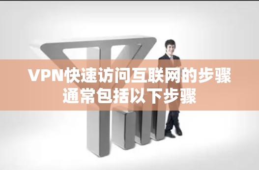 VPN快速访问互联网的步骤通常包括以下步骤
