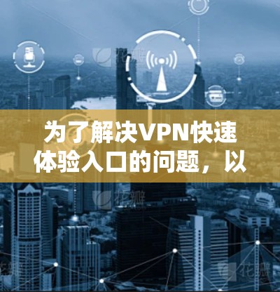为了解决VPN快速体验入口的问题，以下是一些实用的步骤和方法