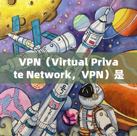 VPN（Virtual Private Network，VPN）是一种用于保护用户网络环境的工具，通过防火墙隔离外部网络，提供安全、私密的网络访问。以下是关于VPN的详细信息