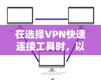 在选择VPN快速连接工具时，以下是一些综合考虑的因素和推荐，帮助你做出明智的选择