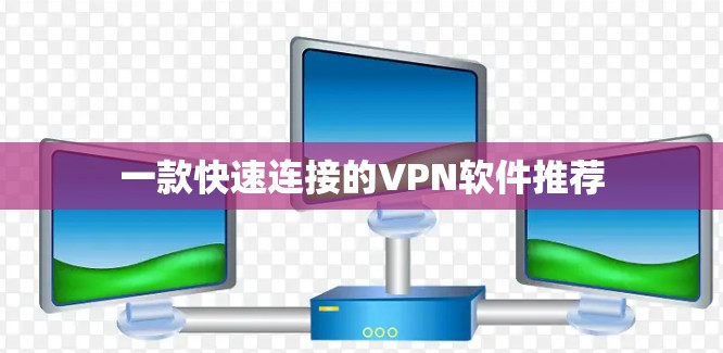 一款快速连接的VPN软件推荐