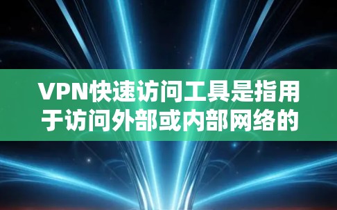VPN快速访问工具是指用于访问外部或内部网络的VPN软件。以下是一些常用的VPN快速访问工具