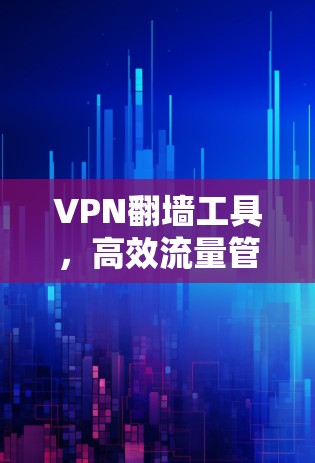 VPN翻墙工具，高效流量管理的秘密