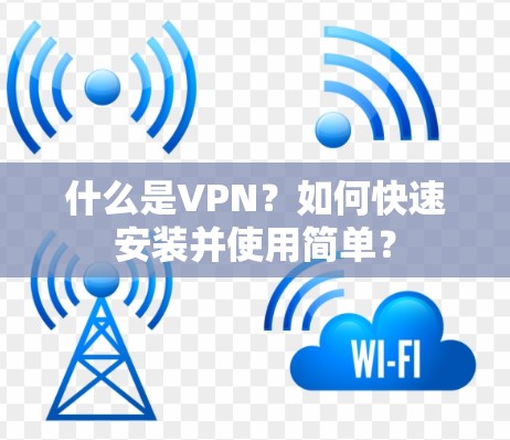 什么是VPN？如何快速安装并使用简单？