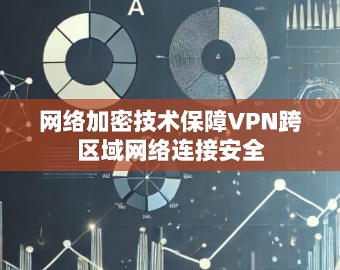 网络加密技术保障VPN跨区域网络连接安全