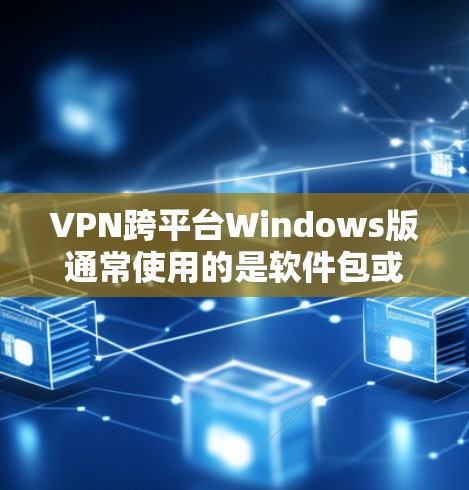 VPN跨平台Windows版通常使用的是软件包或端到端加密（E2EE）的版本。以下是几种常见的VPN软件及其安装方法