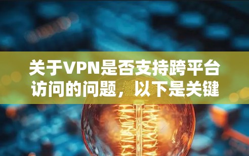 关于VPN是否支持跨平台访问的问题，以下是关键点