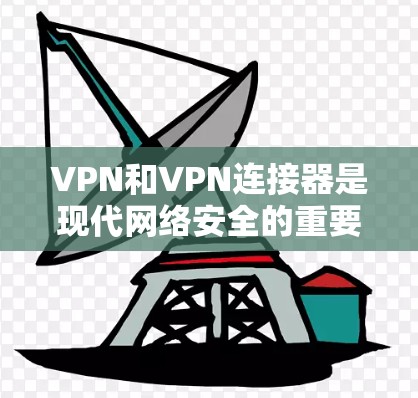 VPN和VPN连接器是现代网络安全的重要工具，以下是根据您的问题整理出的详细解答