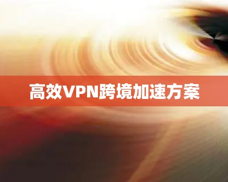 高效VPN跨境加速方案