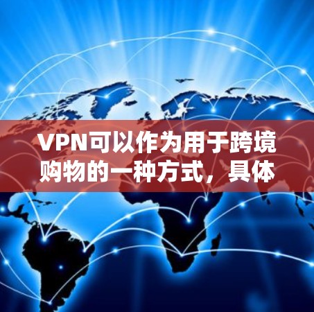 VPN可以作为用于跨境购物的一种方式，具体操作如下