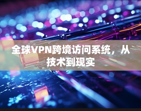 全球VPN跨境访问系统，从技术到现实