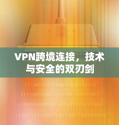 VPN跨境连接，技术与安全的双刃剑