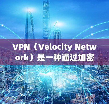 VPN（Velocity Network）是一种通过加密技术传输网络的工具，旨在保护用户数据的安全性。在跨境电商中，VPN提供了多种方式来保护数据，包括