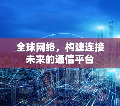全球网络，构建连接未来的通信平台