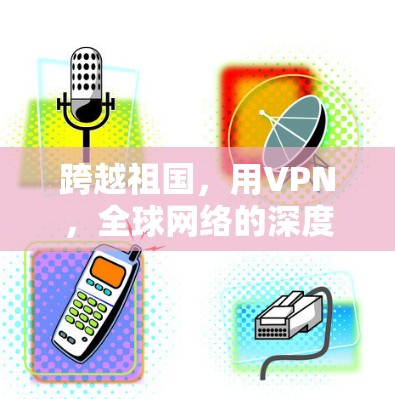 跨越祖国，用VPN，全球网络的深度探索