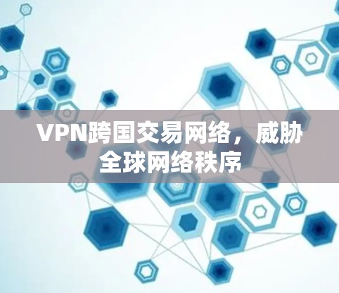 VPN跨国交易网络，威胁全球网络秩序