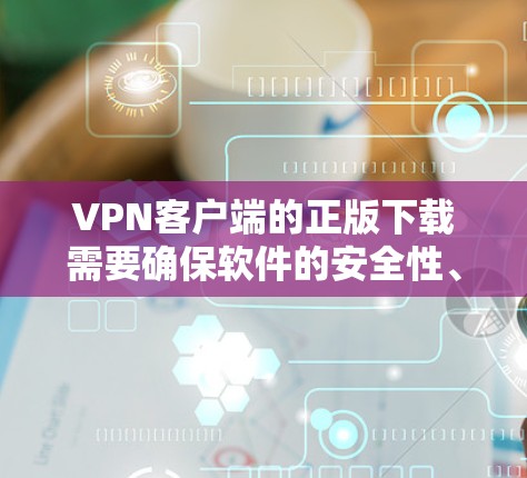 VPN客户端的正版下载需要确保软件的安全性、稳定性和兼容性。以下是获取VPN客户端的官方正版软件的建议