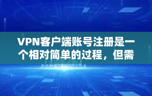 VPN客户端账号注册是一个相对简单的过程，但需要按照官方指南和步骤进行。以下是详细的步骤说明