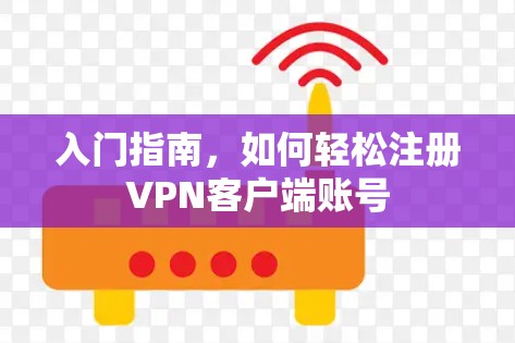 入门指南，如何轻松注册VPN客户端账号