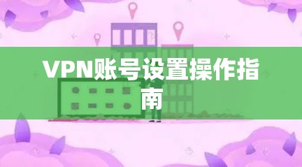 VPN账号设置操作指南