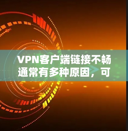 VPN客户端链接不畅通常有多种原因，可以从杀毒软件检测、服务器配置、客户端配置等方面入手排查。以下是一些步骤和建议，帮助你解决链接问题