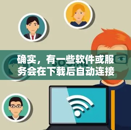 确实，有一些软件或服务会在下载后自动连接到VPN，用户不需要手动输入密码。这些软件通常是为了提供一个快速、安全的VPN连接，而无需用户自己配置。以下是一些建议，帮助您使用这些软件