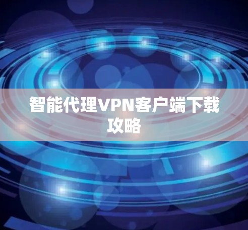 智能代理VPN客户端下载攻略