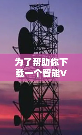 为了帮助你下载一个智能VPN版，我推荐几个可靠且功能强大的 VPN 软件，它们支持多设备，适合需要自动安装或管理的用户。以下是几个推荐的选项