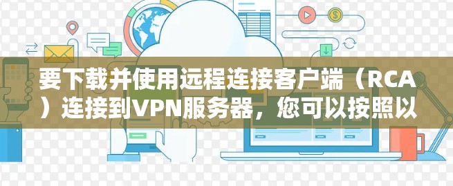 要下载并使用远程连接客户端（RCA）连接到VPN服务器，您可以按照以下步骤操作