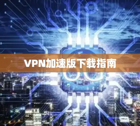 VPN加速版下载指南