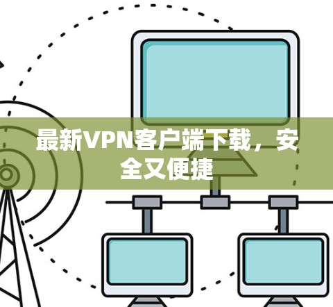 最新VPN客户端下载，安全又便捷