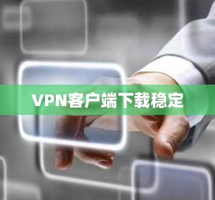 VPN客户端下载稳定