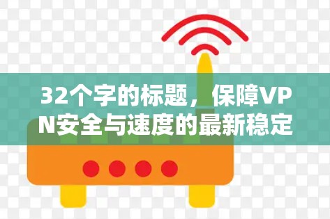 32个字的标题，保障VPN安全与速度的最新稳定版VPN加速软件
