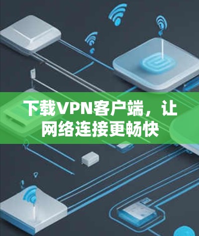 下载VPN客户端，让网络连接更畅快