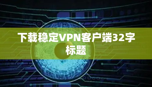 下载稳定VPN客户端32字标题