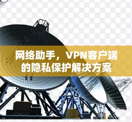 网络助手，VPN客户端的隐私保护解决方案