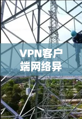 VPN客户端网络异常诊断与修复
