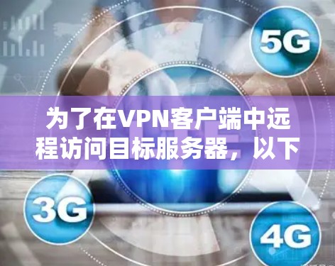 为了在VPN客户端中远程访问目标服务器，以下是一步步的建议
