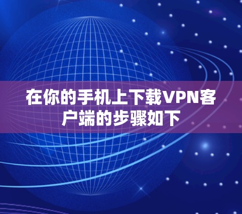 在你的手机上下载VPN客户端的步骤如下