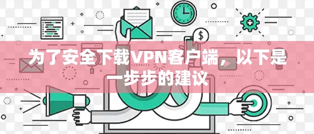 为了安全下载VPN客户端，以下是一步步的建议