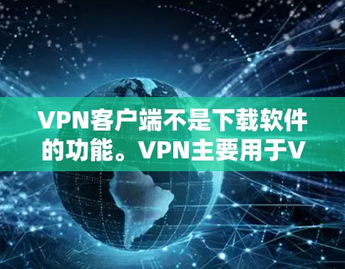 VPN客户端不是下载软件的功能。VPN主要用于VPN连接，而不是下载软件。如果你想下载软件，建议使用其他软件工具，如Windows自带的软件或第三方软件，然后使用VPN访问相关网站